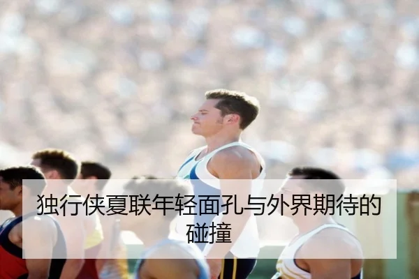 独行侠夏联年轻面孔与外界期待的碰撞