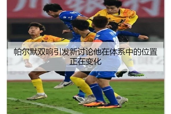 帕尔默双响引发新讨论他在体系中的位置正在变化